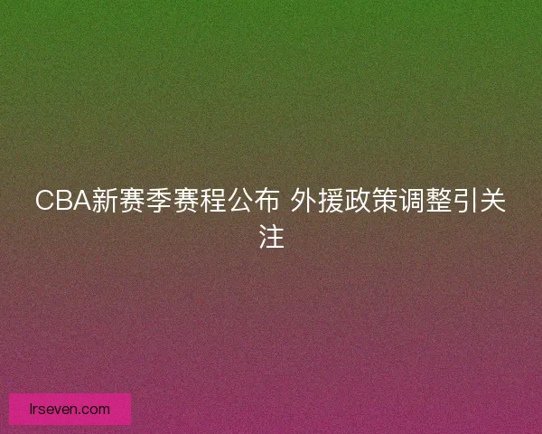 CBA新赛季赛程公布 外援政策调整引关注